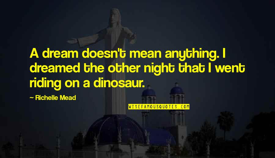 Lachrymal Quietus Quotes By Richelle Mead: A dream doesn't mean anything. I dreamed the Lachrymal Quietus Quotes By Richelle Mead: A dream doesn't mean anything. I dreamed the