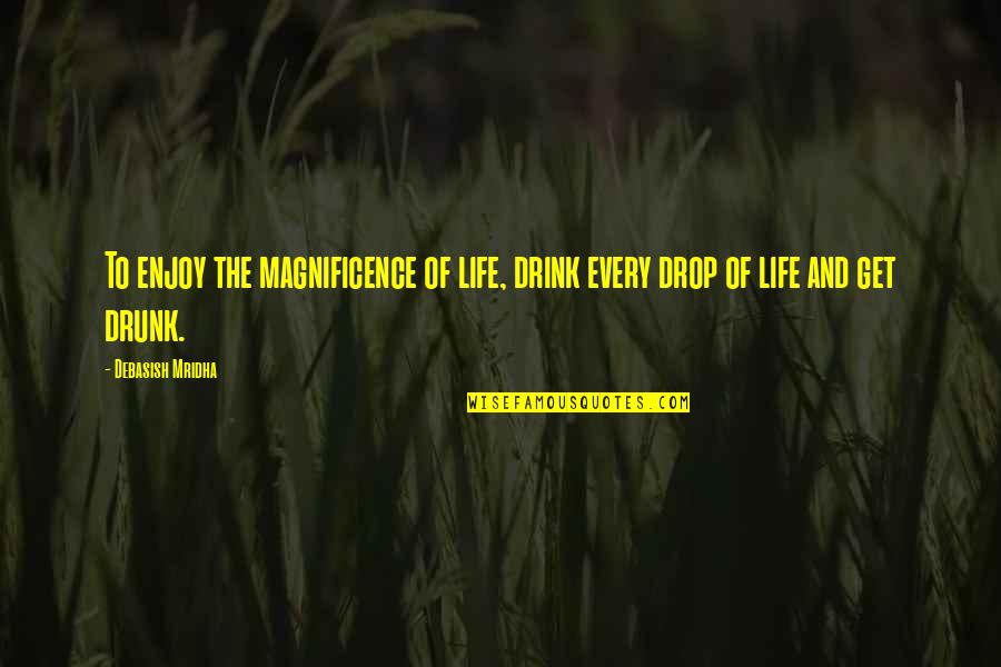 Lachrymal Spines Quotes By Debasish Mridha: To enjoy the magnificence of life, drink every