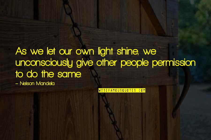 Lachrymose Channel Quotes By Nelson Mandela: As we let our own light shine, we