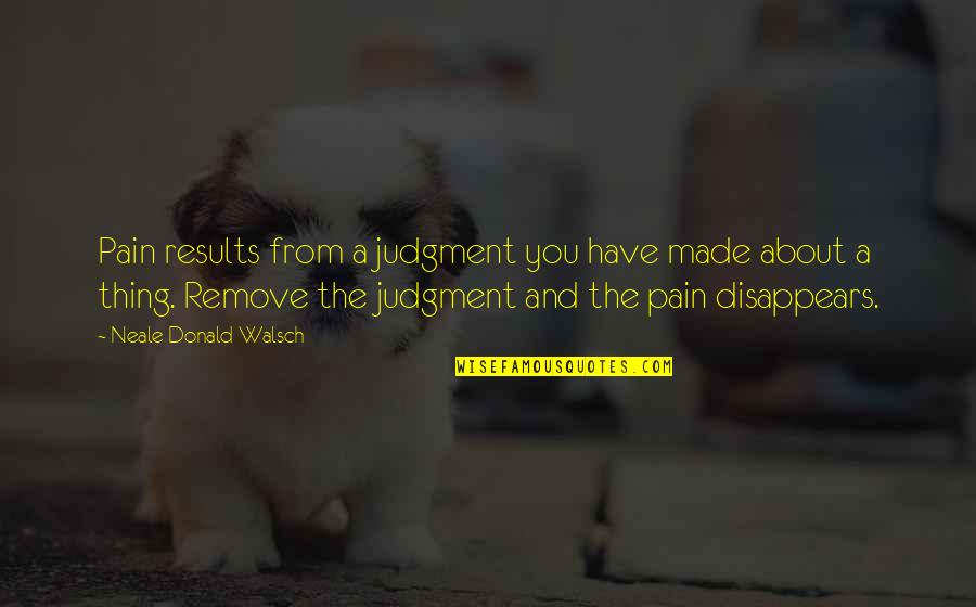 Lachta A Kniha O Nem Quotes By Neale Donald Walsch: Pain results from a judgment you have made Lachta A Kniha O Nem Quotes By Neale Donald Walsch: Pain results from a judgment you have made