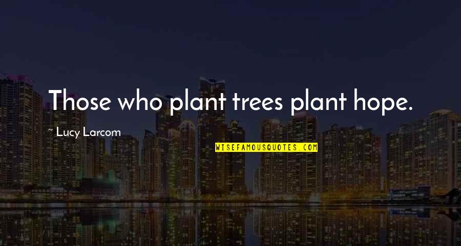Lachteen Quotes By Lucy Larcom: Those who plant trees plant hope.