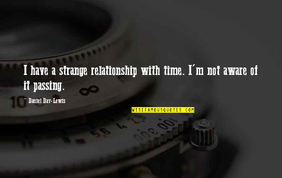Lachters Quotes By Daniel Day-Lewis: I have a strange relationship with time. I'm Lachters Quotes By Daniel Day-Lewis: I have a strange relationship with time. I'm