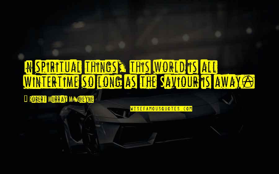 Lachters Quotes By Robert Murray M'Cheyne: In spiritual things, this world is all wintertime Lachters Quotes By Robert Murray M'Cheyne: In spiritual things, this world is all wintertime