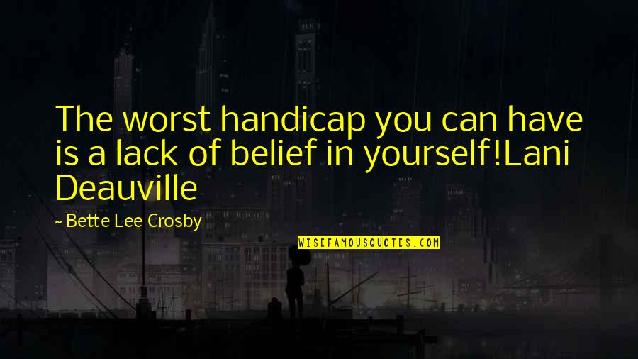Lack Of Belief Quotes By Bette Lee Crosby: The worst handicap you can have is a