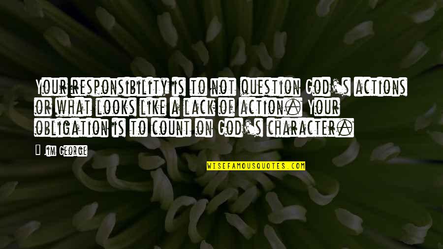 Lack Of Character Quotes By Jim George: Your responsibility is to not question God's actions