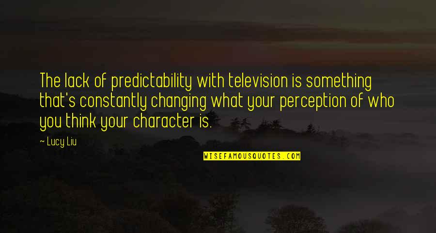 Lack Of Character Quotes By Lucy Liu: The lack of predictability with television is something