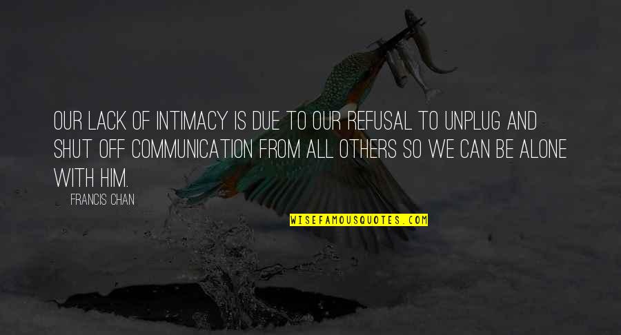 Lack Of Communication Quotes By Francis Chan: Our lack of intimacy is due to our Lack Of Communication Quotes By Francis Chan: Our lack of intimacy is due to our