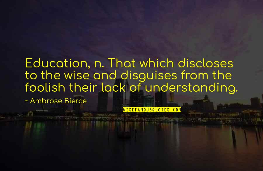 Lack Of Education Quotes By Ambrose Bierce: Education, n. That which discloses to the wise