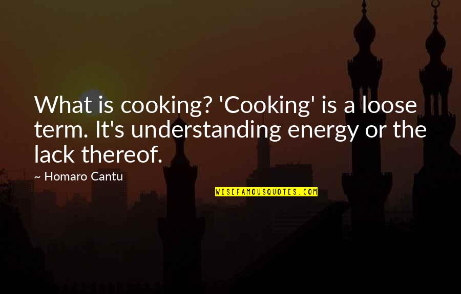 Lack Of Energy Quotes By Homaro Cantu: What is cooking? 'Cooking' is a loose term.