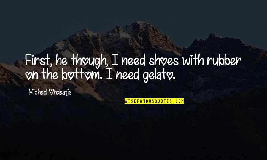 Lack Of Enthusiasm Quotes By Michael Ondaatje: First, he though, I need shoes with rubber Lack Of Enthusiasm Quotes By Michael Ondaatje: First, he though, I need shoes with rubber