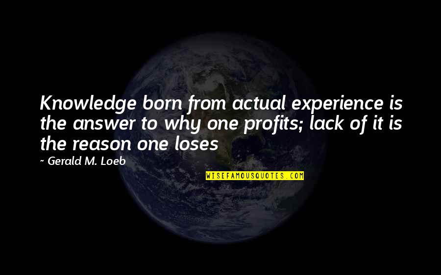 Lack Of Experience Quotes By Gerald M. Loeb: Knowledge born from actual experience is the answer