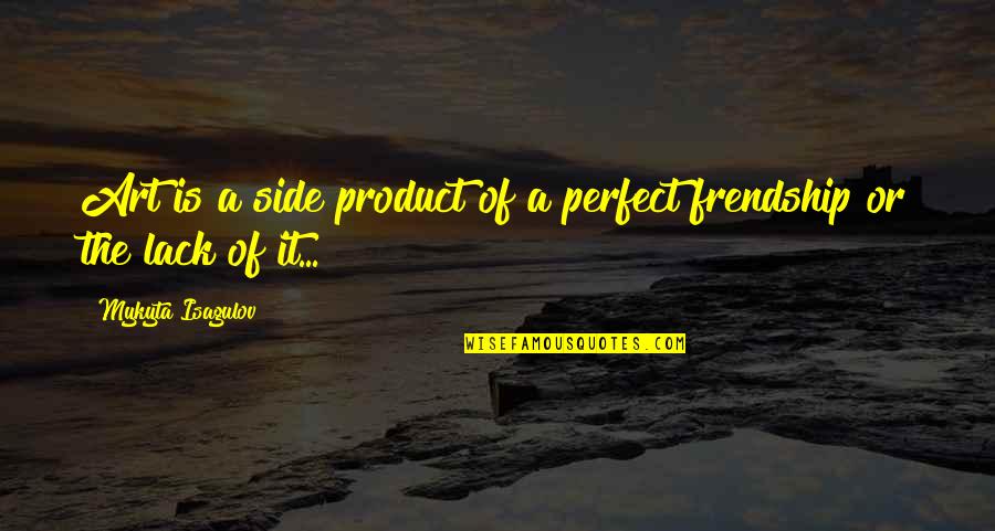 Lack Of Friendship Quotes By Mykyta Isagulov: Art is a side product of a perfect