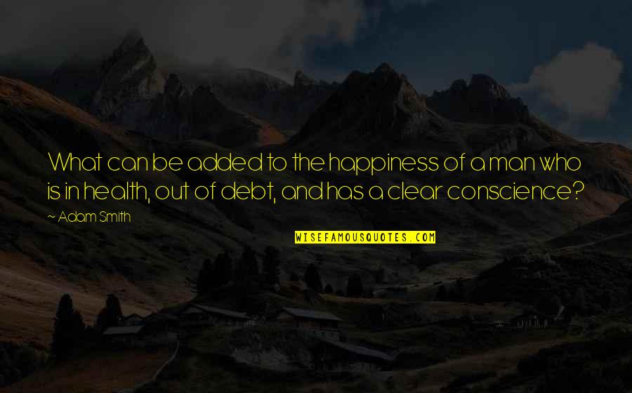 Lack Of Love And Affection Quotes By Adam Smith: What can be added to the happiness of