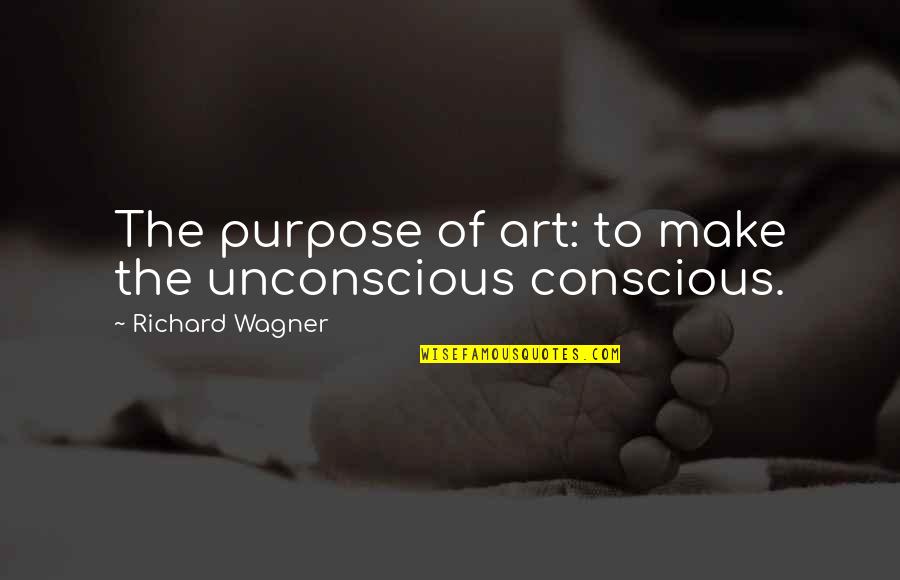 Lack Of Loyalty Quotes By Richard Wagner: The purpose of art: to make the unconscious