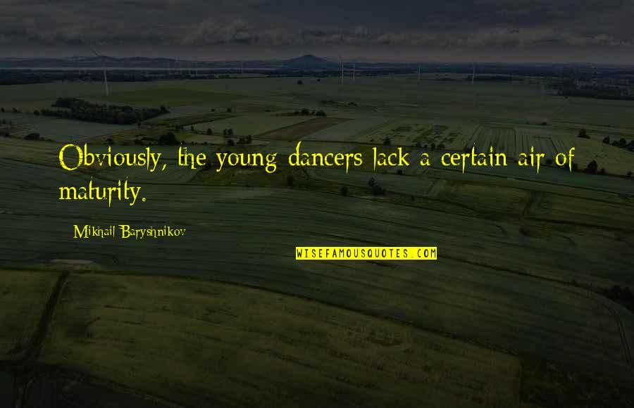 Lack Of Maturity Quotes By Mikhail Baryshnikov: Obviously, the young dancers lack a certain air