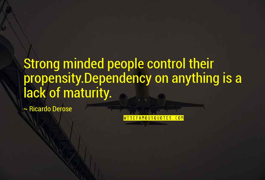 Lack Of Maturity Quotes By Ricardo Derose: Strong minded people control their propensity.Dependency on anything