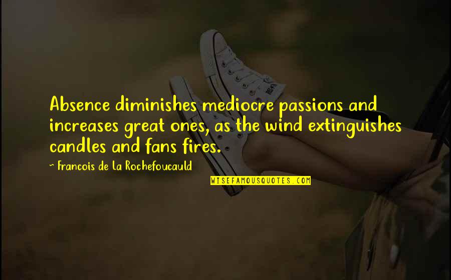 Lack Of Moderation Quotes By Francois De La Rochefoucauld: Absence diminishes mediocre passions and increases great ones,