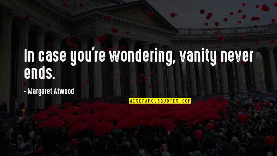 Lack Of Moderation Quotes By Margaret Atwood: In case you're wondering, vanity never ends.