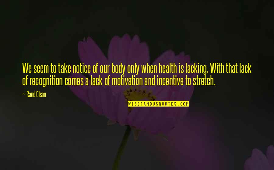 Lack Of Motivation Quotes By Rand Olson: We seem to take notice of our body Lack Of Motivation Quotes By Rand Olson: We seem to take notice of our body