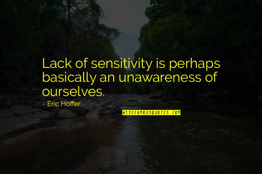 Lack Of Sensitivity Quotes By Eric Hoffer: Lack of sensitivity is perhaps basically an unawareness