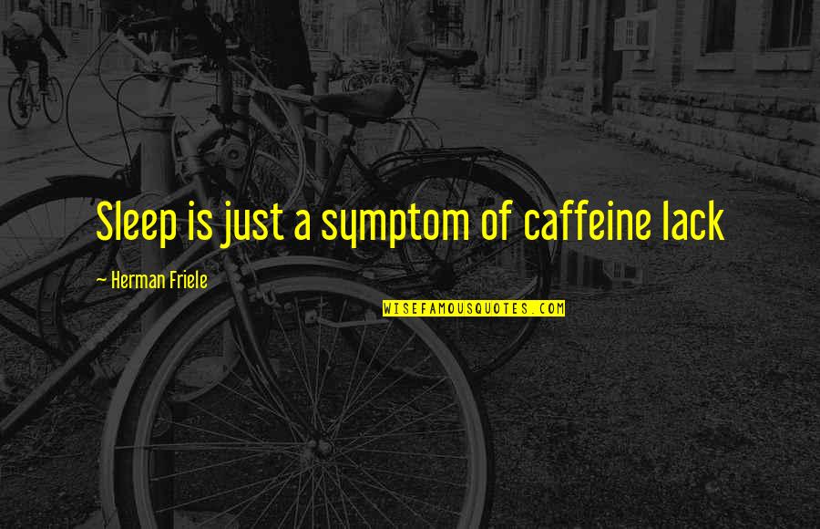 Lack Of Sleep Quotes By Herman Friele: Sleep is just a symptom of caffeine lack