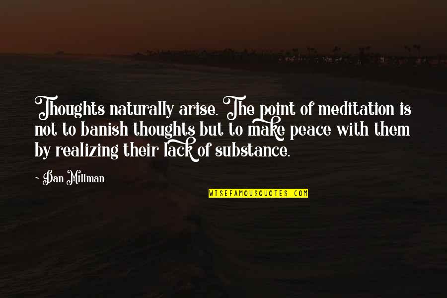Lack Of Substance Quotes By Dan Millman: Thoughts naturally arise. The point of meditation is