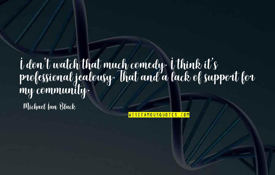 Lack Of Support Quotes By Michael Ian Black: I don't watch that much comedy. I think Lack Of Support Quotes By Michael Ian Black: I don't watch that much comedy. I think