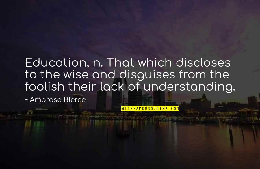 Lack Of Understanding Quotes By Ambrose Bierce: Education, n. That which discloses to the wise