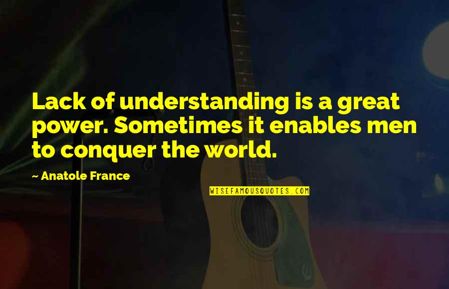 Lack Of Understanding Quotes By Anatole France: Lack of understanding is a great power. Sometimes
