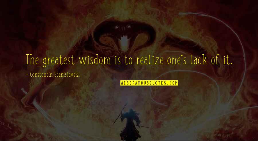 Lack Of Wisdom Quotes By Constantin Stanislavski: The greatest wisdom is to realize one's lack