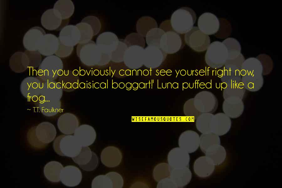 Lackadaisical Quotes By T.T. Faulkner: Then you obviously cannot see yourself right now, Lackadaisical Quotes By T.T. Faulkner: Then you obviously cannot see yourself right now,