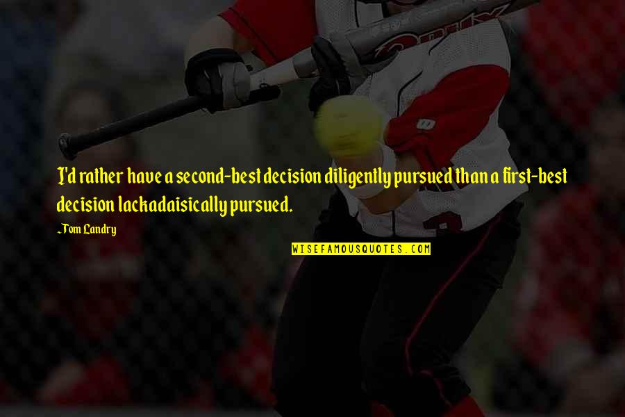 Lackadaisically Quotes By Tom Landry: I'd rather have a second-best decision diligently pursued