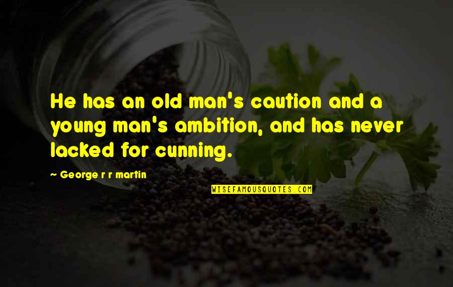 Lacked Martin Quotes By George R R Martin: He has an old man's caution and a