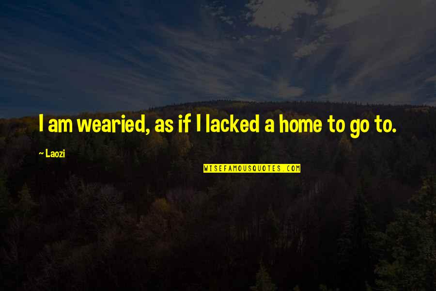 Lacked Quotes By Laozi: I am wearied, as if I lacked a
