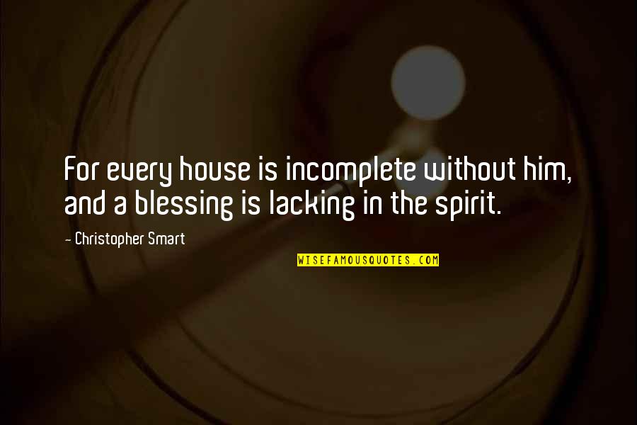 Lacking Quotes By Christopher Smart: For every house is incomplete without him, and