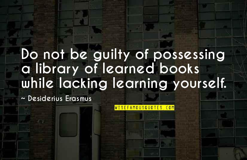 Lacking Quotes By Desiderius Erasmus: Do not be guilty of possessing a library