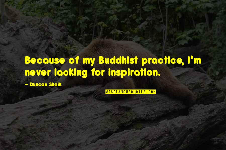 Lacking Quotes By Duncan Sheik: Because of my Buddhist practice, I'm never lacking