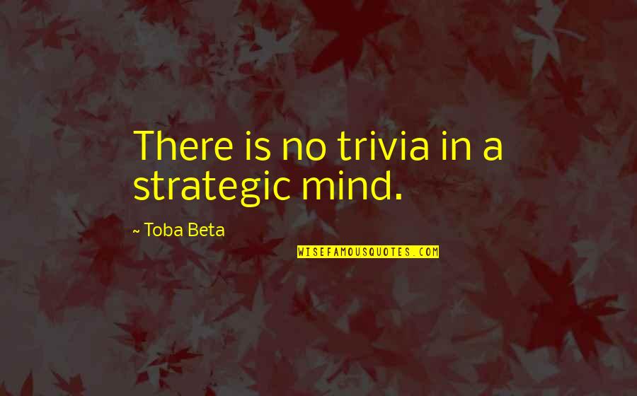 Lackofvitality Quotes By Toba Beta: There is no trivia in a strategic mind.