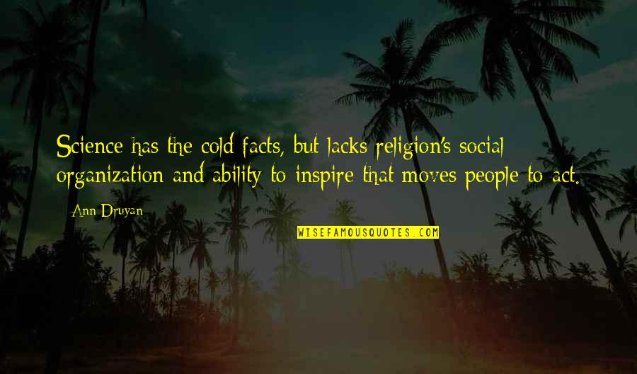 Lacks Quotes By Ann Druyan: Science has the cold facts, but lacks religion's Lacks Quotes By Ann Druyan: Science has the cold facts, but lacks religion's