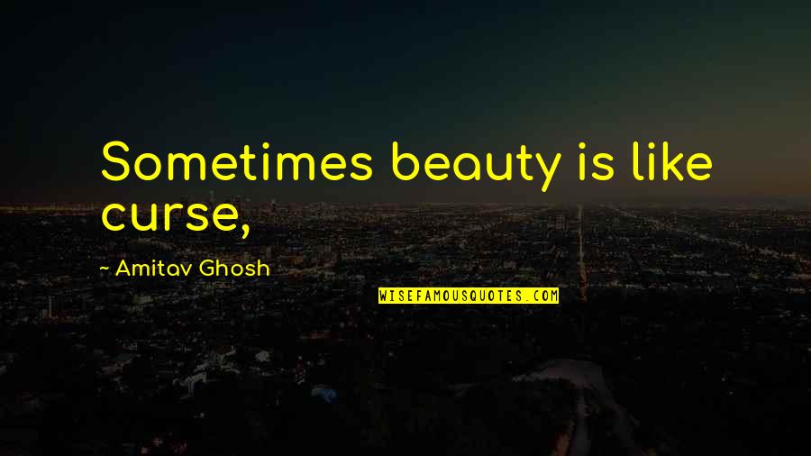 Lackwits Quotes By Amitav Ghosh: Sometimes beauty is like curse,