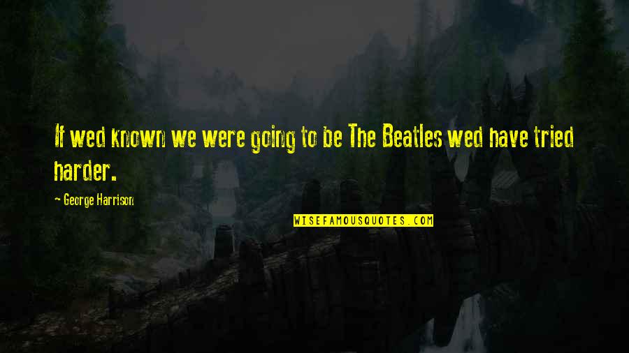 Lackwitted Quotes By George Harrison: If wed known we were going to be Lackwitted Quotes By George Harrison: If wed known we were going to be