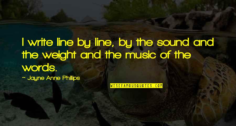 Laclair Chesaning Quotes By Jayne Anne Phillips: I write line by line, by the sound Laclair Chesaning Quotes By Jayne Anne Phillips: I write line by line, by the sound