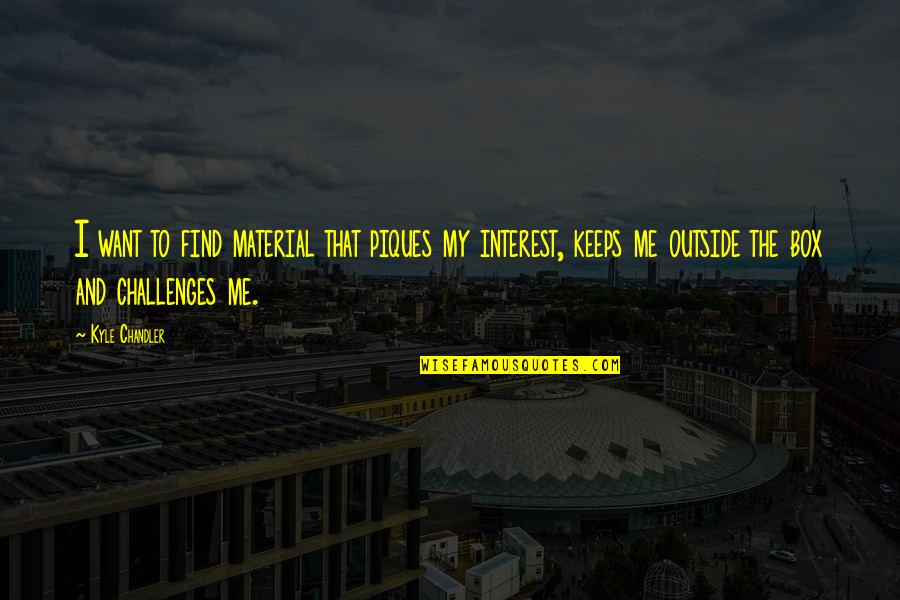 Lacob Lordy Quotes By Kyle Chandler: I want to find material that piques my