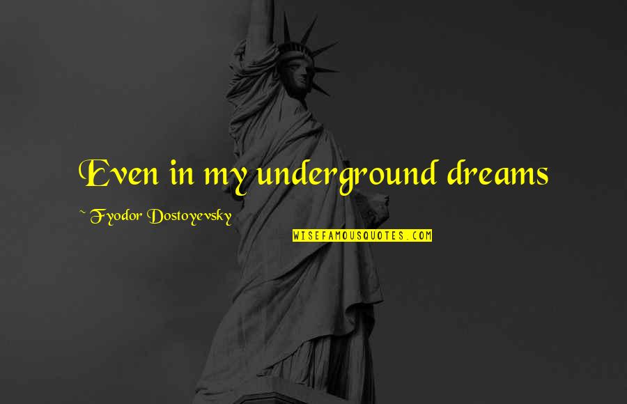 Lacoba Home Quotes By Fyodor Dostoyevsky: Even in my underground dreams