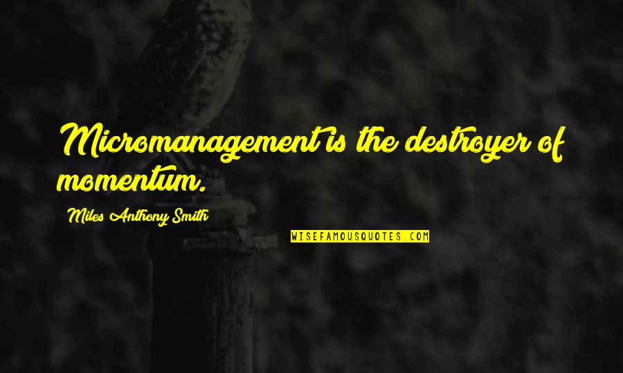 Lacoba Home Quotes By Miles Anthony Smith: Micromanagement is the destroyer of momentum.