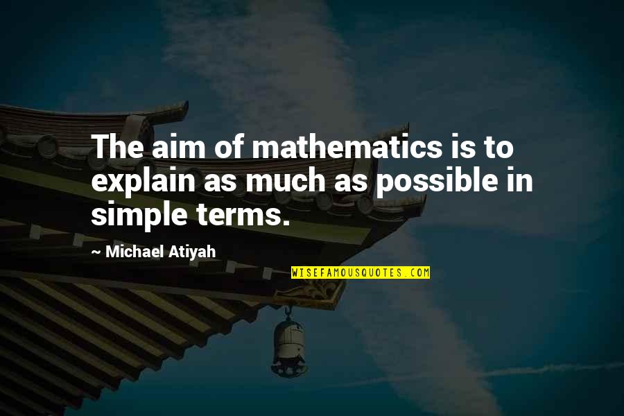Laconics Quotes By Michael Atiyah: The aim of mathematics is to explain as