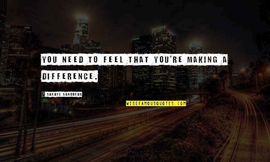 Laconicum Quotes By Sheryl Sandberg: You need to feel that you're making a Laconicum Quotes By Sheryl Sandberg: You need to feel that you're making a