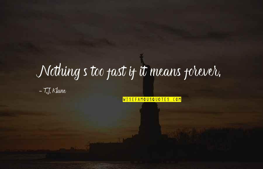 Laconisme Quotes By T.J. Klune: Nothing's too fast if it means forever. Laconisme Quotes By T.J. Klune: Nothing's too fast if it means forever.