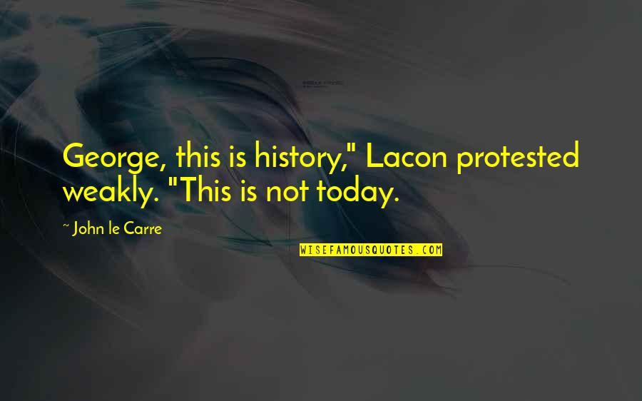 Lacon's Quotes By John Le Carre: George, this is history," Lacon protested weakly. "This