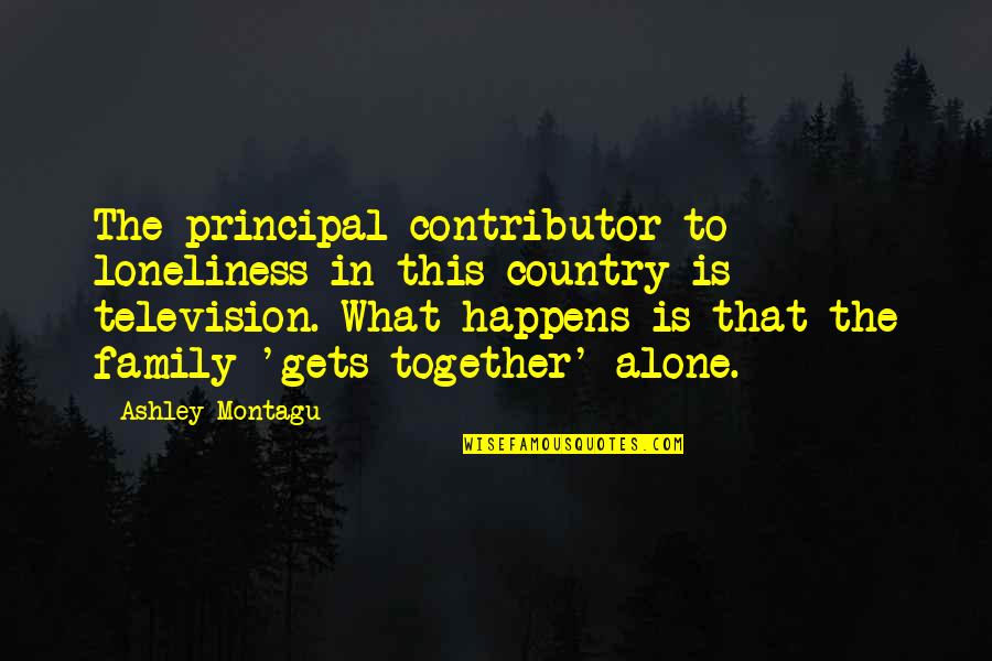 Lacourbas Quotes By Ashley Montagu: The principal contributor to loneliness in this country Lacourbas Quotes By Ashley Montagu: The principal contributor to loneliness in this country